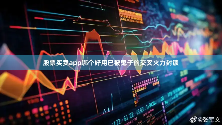 股票买卖app哪个好用已被鬼子的交叉火力封锁