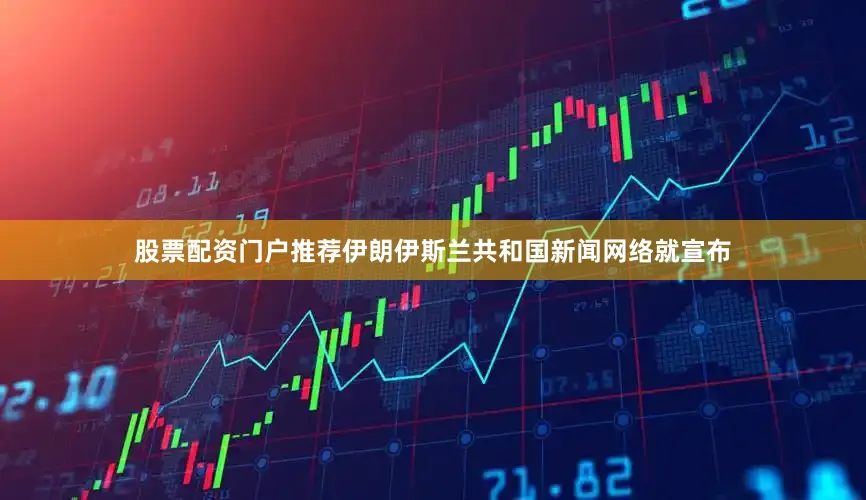 股票配资门户推荐伊朗伊斯兰共和国新闻网络就宣布