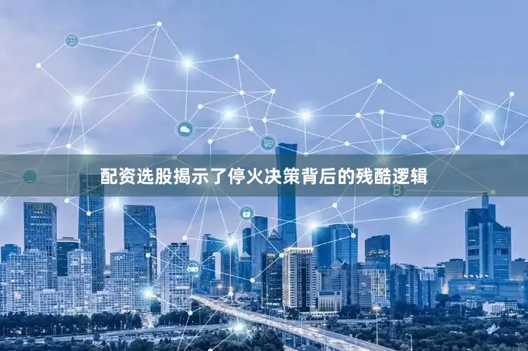 配资选股揭示了停火决策背后的残酷逻辑