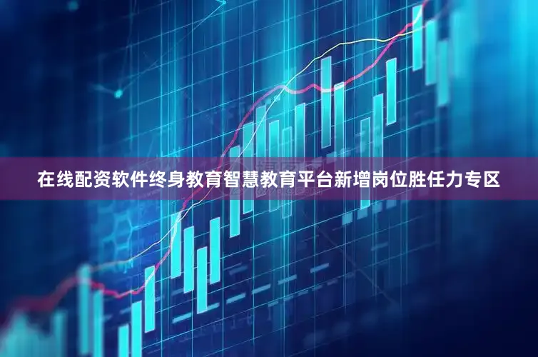 在线配资软件终身教育智慧教育平台新增岗位胜任力专区