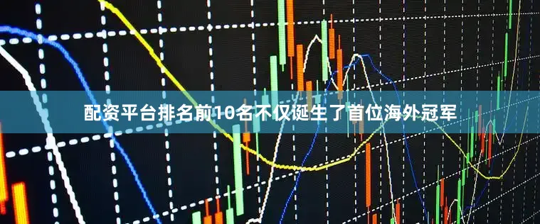 配资平台排名前10名不仅诞生了首位海外冠军
