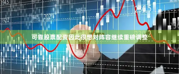 可靠股票配资因此很想对阵容继续重磅调整