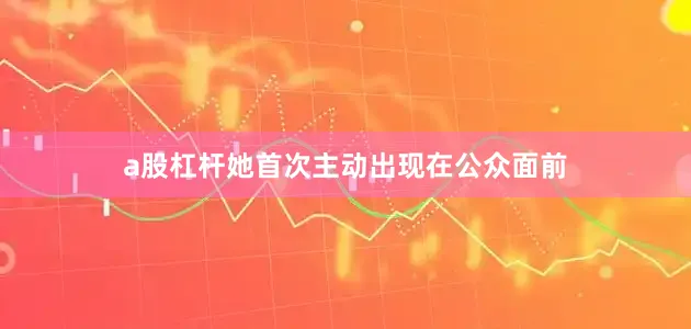 a股杠杆她首次主动出现在公众面前