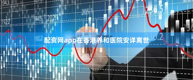 配资网app在香港养和医院安详离世