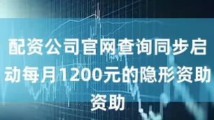 配资公司官网查询同步启动每月1200元的隐形资助