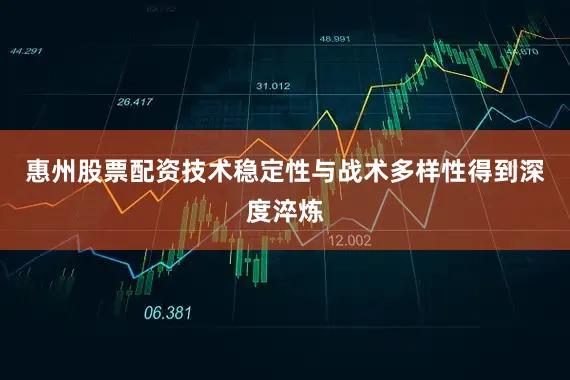 惠州股票配资技术稳定性与战术多样性得到深度淬炼