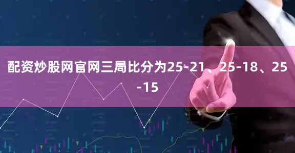 配资炒股网官网三局比分为25-21、25-18、25-15
