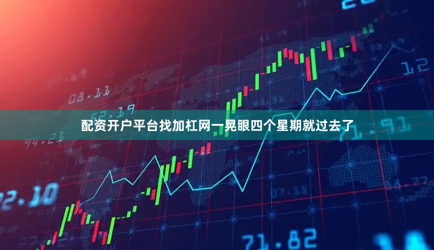 配资开户平台找加杠网一晃眼四个星期就过去了