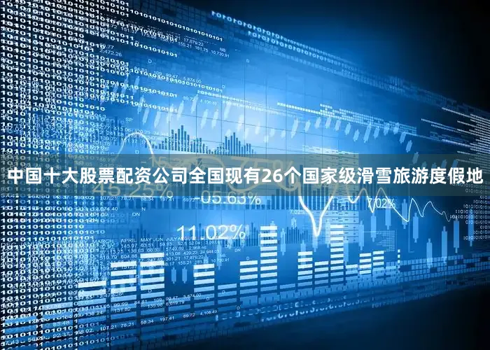 中国十大股票配资公司全国现有26个国家级滑雪旅游度假地