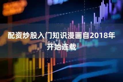 配资炒股入门知识漫画自2018年开始连载