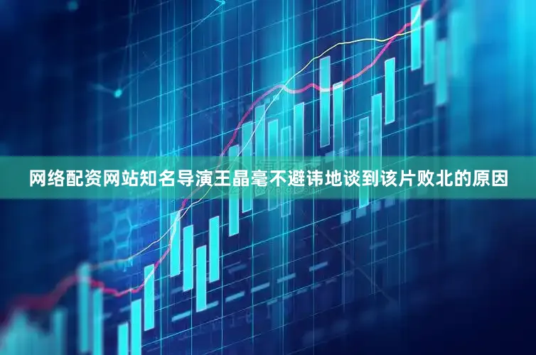 网络配资网站知名导演王晶毫不避讳地谈到该片败北的原因
