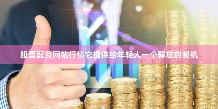 股票配资网站行情它提供给年轻人一个释放的契机