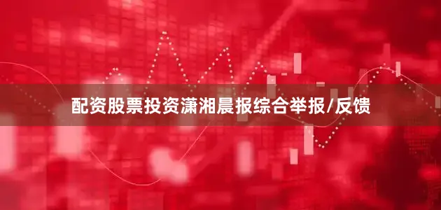 配资股票投资潇湘晨报综合举报/反馈
