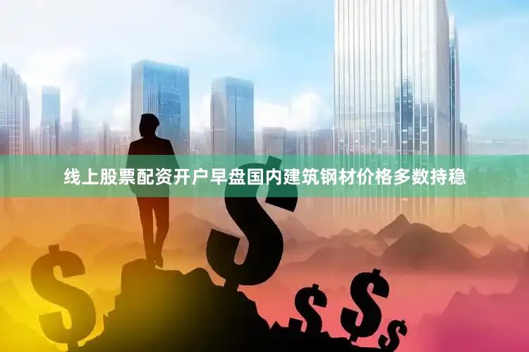 线上股票配资开户早盘国内建筑钢材价格多数持稳