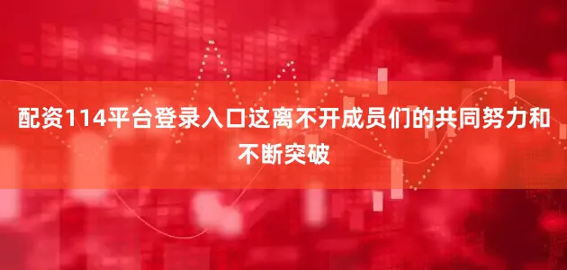 配资114平台登录入口这离不开成员们的共同努力和不断突破