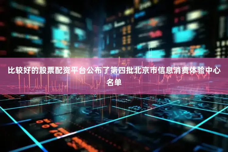 比较好的股票配资平台公布了第四批北京市信息消费体验中心名单
