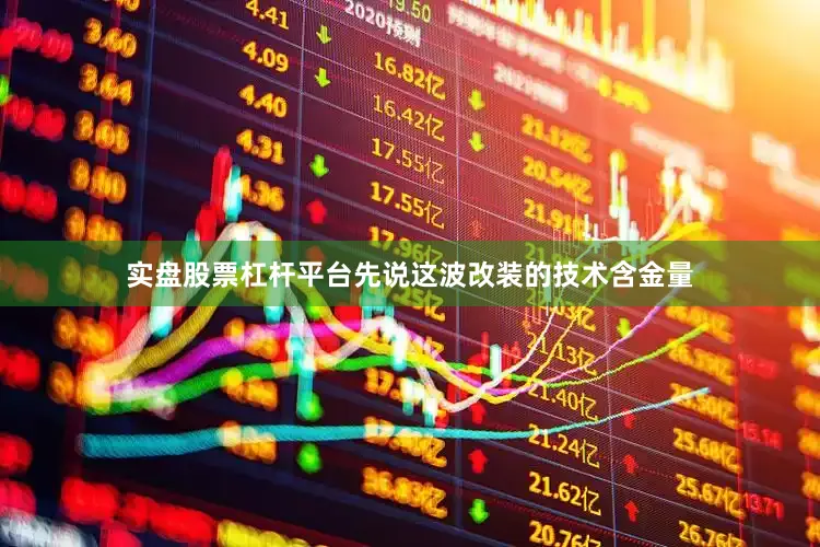 实盘股票杠杆平台先说这波改装的技术含金量