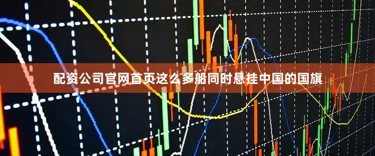 配资公司官网首页这么多船同时悬挂中国的国旗