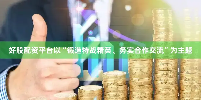 好股配资平台以“锻造特战精英、务实合作交流”为主题