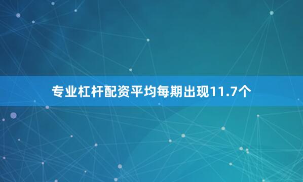 专业杠杆配资平均每期出现11.7个