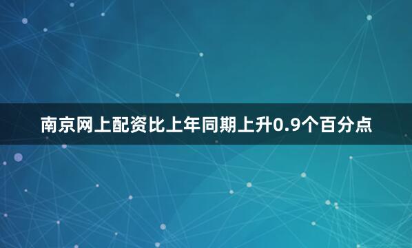 南京网上配资比上年同期上升0.9个百分点