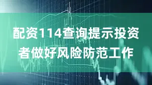 配资114查询提示投资者做好风险防范工作