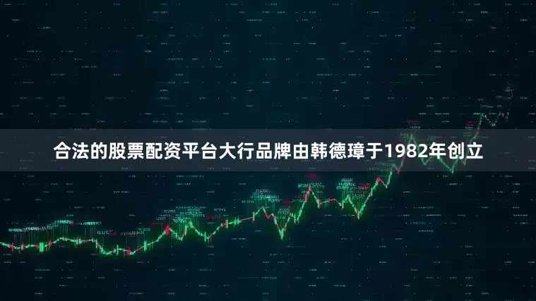 合法的股票配资平台大行品牌由韩德璋于1982年创立