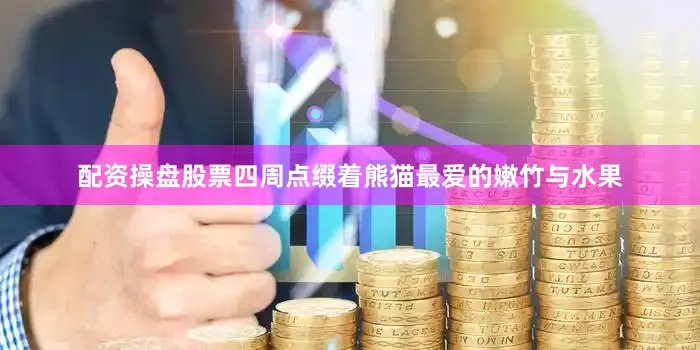 配资操盘股票四周点缀着熊猫最爱的嫩竹与水果
