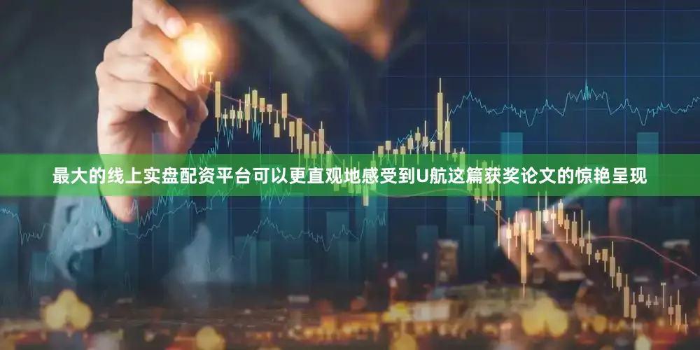 最大的线上实盘配资平台可以更直观地感受到U航这篇获奖论文的惊艳呈现