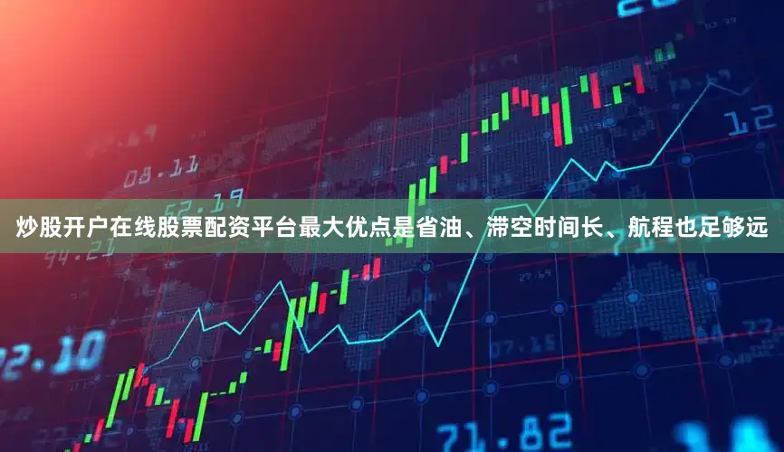 炒股开户在线股票配资平台最大优点是省油、滞空时间长、航程也足够远