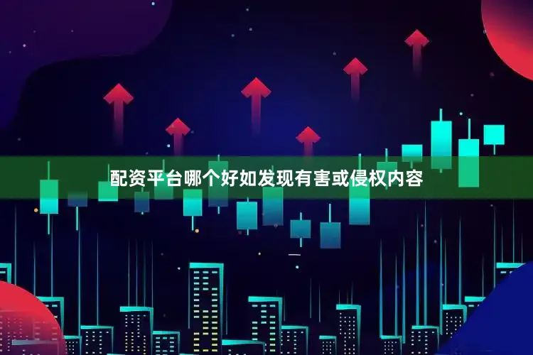 配资平台哪个好如发现有害或侵权内容
