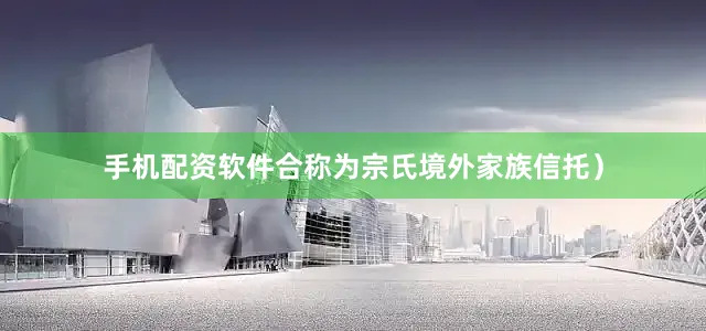 手机配资软件合称为宗氏境外家族信托）