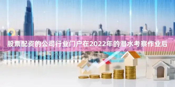 股票配资的公司行业门户在2022年的潜水考察作业后
