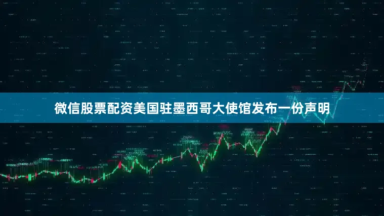 微信股票配资美国驻墨西哥大使馆发布一份声明