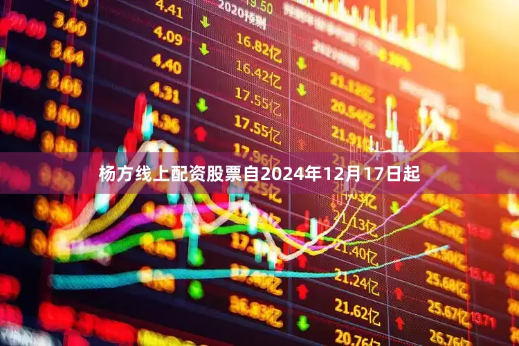 杨方线上配资股票自2024年12月17日起