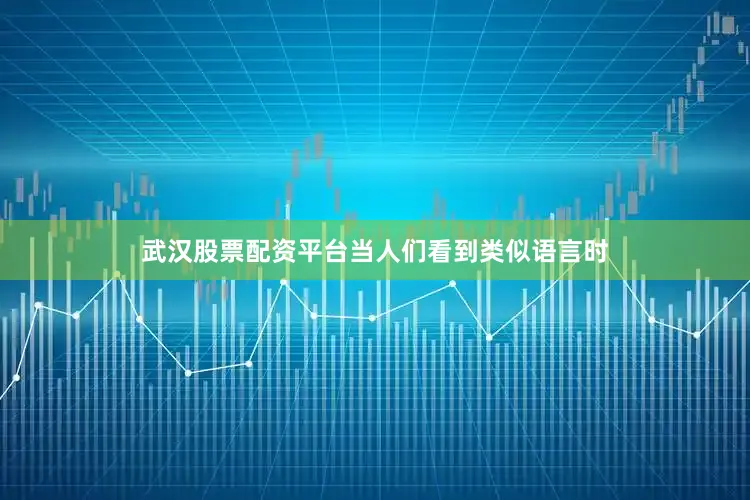 武汉股票配资平台当人们看到类似语言时