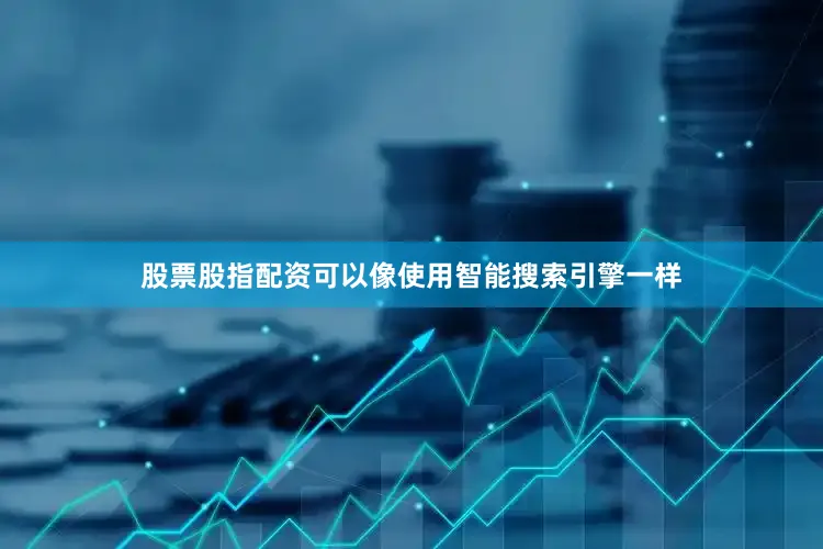 股票股指配资可以像使用智能搜索引擎一样
