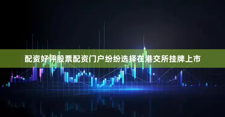 配资好评股票配资门户纷纷选择在港交所挂牌上市