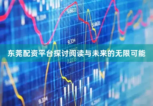 东莞配资平台探讨阅读与未来的无限可能