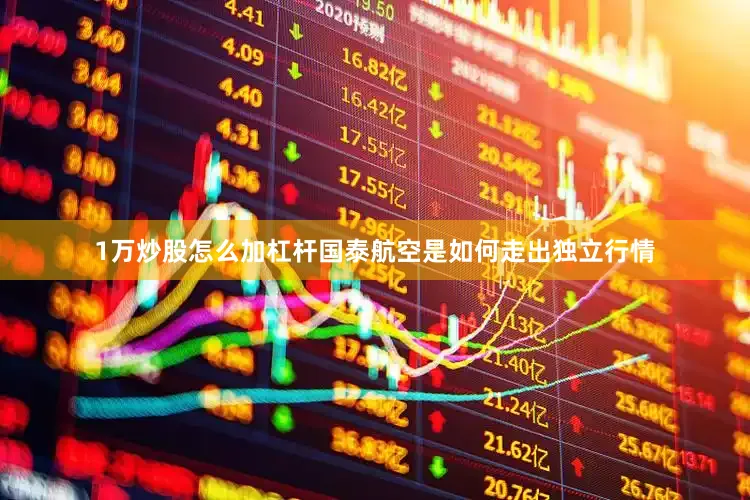 1万炒股怎么加杠杆国泰航空是如何走出独立行情