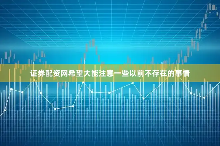 证券配资网希望大能注意一些以前不存在的事情