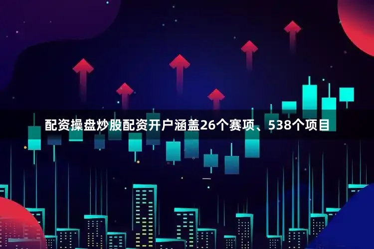 配资操盘炒股配资开户涵盖26个赛项、538个项目