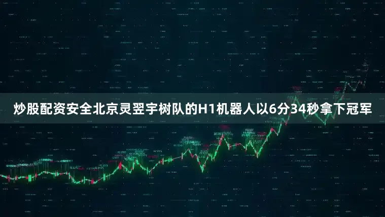 炒股配资安全北京灵翌宇树队的H1机器人以6分34秒拿下冠军
