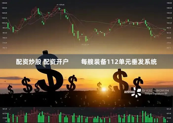 配资炒股 配资开户       每艘装备112单元垂发系统