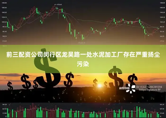 前三配资公司闵行区龙吴路一处水泥加工厂存在严重扬尘污染