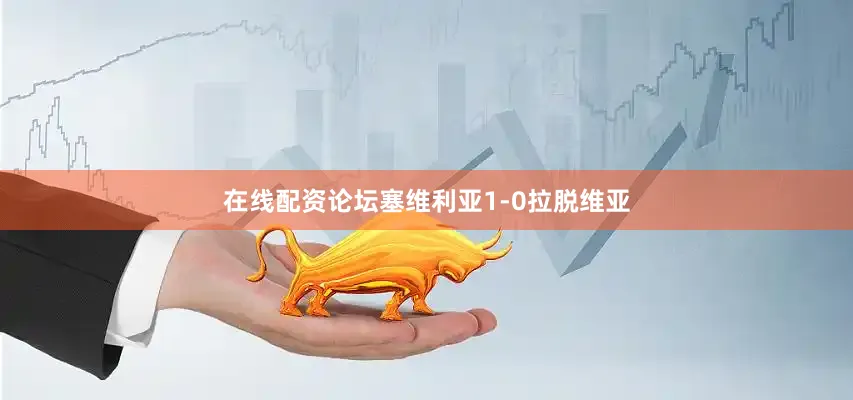 在线配资论坛塞维利亚1-0拉脱维亚