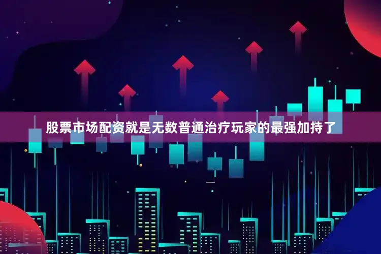 股票市场配资就是无数普通治疗玩家的最强加持了