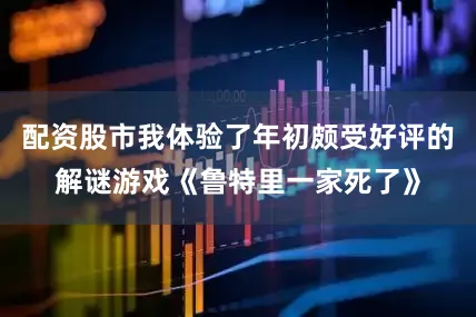 配资股市我体验了年初颇受好评的解谜游戏《鲁特里一家死了》