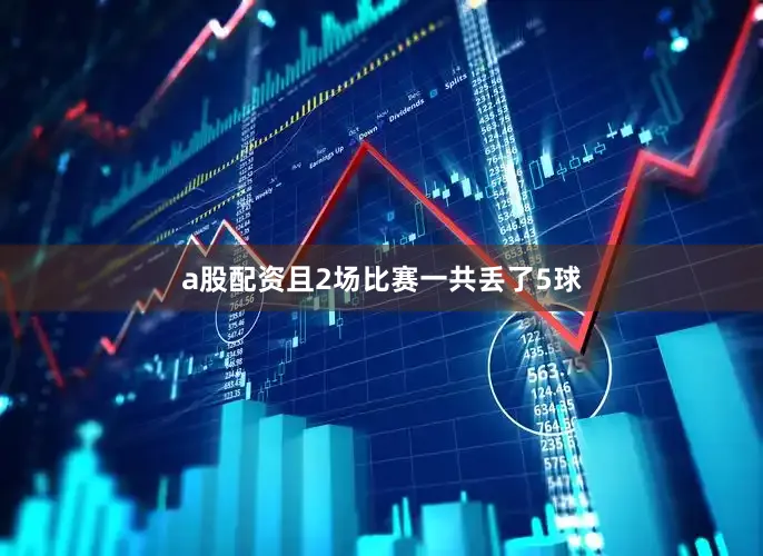 a股配资且2场比赛一共丢了5球