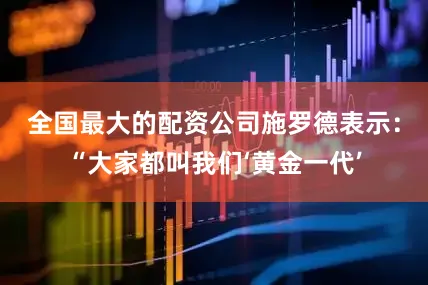全国最大的配资公司　　施罗德表示：“大家都叫我们‘黄金一代’